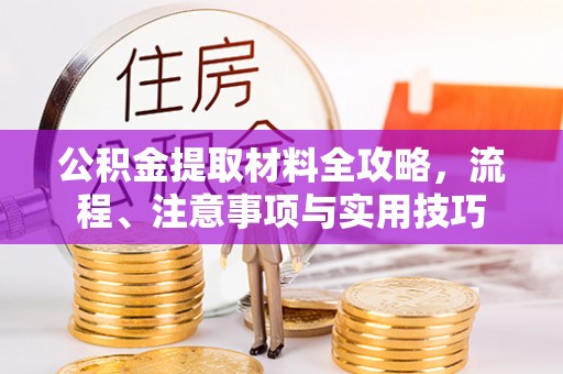 晴隆公积金提取材料全攻略，流程、注意事项与实用技巧