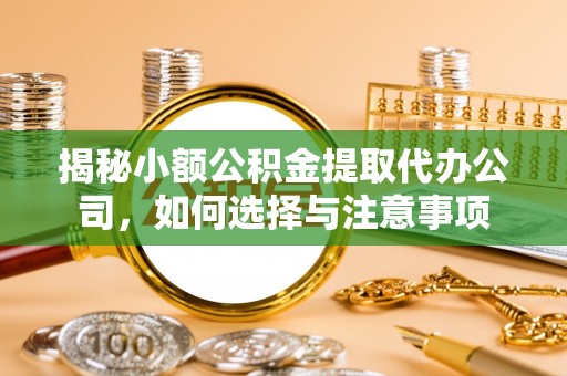 晴隆揭秘小额公积金提取代办公司，如何选择与注意事项