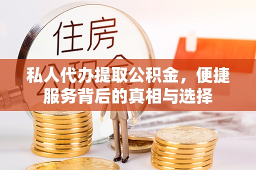 晴隆私人代办提取公积金，便捷服务背后的真相与选择