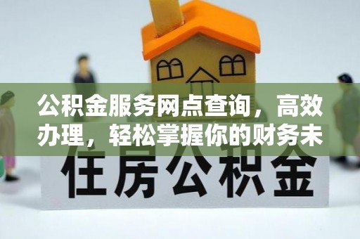 晴隆公积金服务网点查询，高效办理，轻松掌握你的财务未来