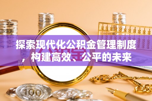 晴隆探索现代化公积金管理制度，构建高效、公平的未来