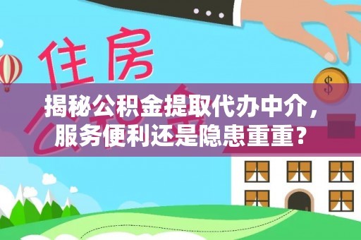 晴隆揭秘公积金提取代办中介，服务便利还是隐患重重？