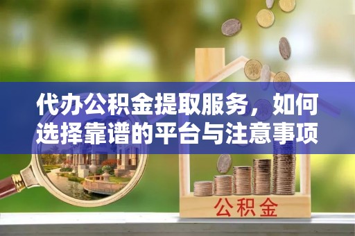 晴隆代办公积金提取服务，如何选择靠谱的平台与注意事项