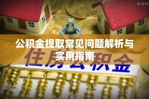 晴隆公积金提取常见问题解析与实用指南