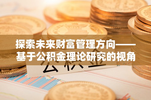 晴隆探索未来财富管理方向——基于公积金理论研究的视角