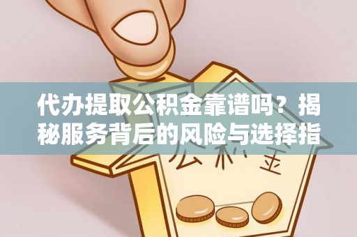 晴隆代办提取公积金靠谱吗？揭秘服务背后的风险与选择指南