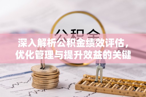 晴隆深入解析公积金绩效评估，优化管理与提升效益的关键路径