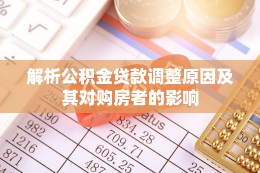 晴隆解析公积金贷款调整原因及其对购房者的影响