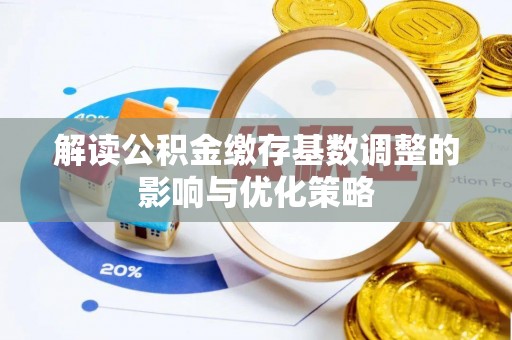 晴隆解读公积金缴存基数调整的影响与优化策略