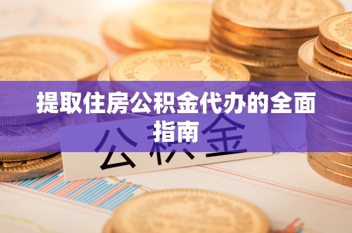 晴隆提取住房公积金代办的全面指南