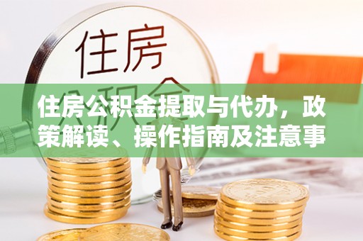 晴隆住房公积金提取与代办，政策解读、操作指南及注意事项