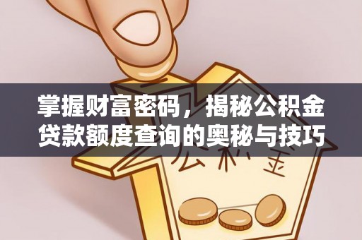 晴隆掌握财富密码，揭秘公积金贷款额度查询的奥秘与技巧