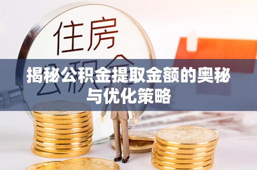 晴隆揭秘公积金提取金额的奥秘与优化策略