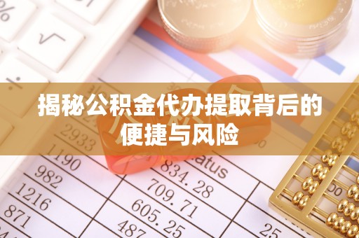 晴隆揭秘公积金代办提取背后的便捷与风险