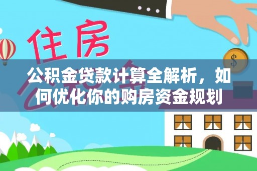 晴隆公积金贷款计算全解析，如何优化你的购房资金规划