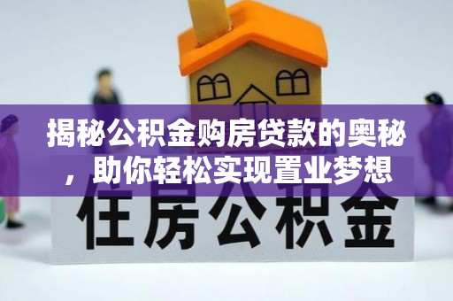 晴隆揭秘公积金购房贷款的奥秘，助你轻松实现置业梦想