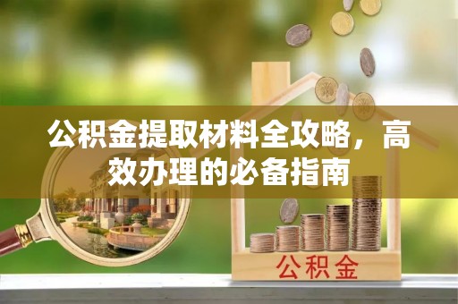 晴隆公积金提取材料全攻略，高效办理的必备指南