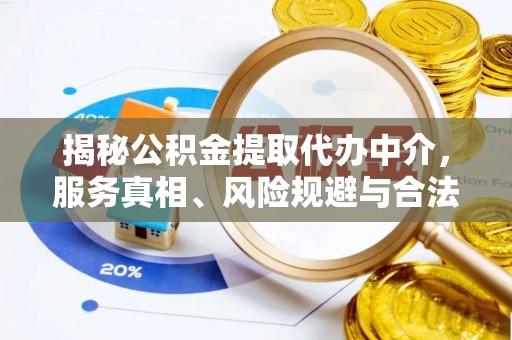 晴隆揭秘公积金提取代办中介，服务真相、风险规避与合法途径