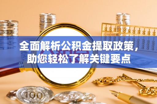 晴隆全面解析公积金提取政策，助您轻松了解关键要点