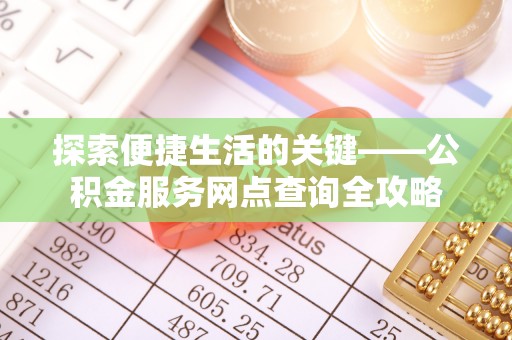 晴隆探索便捷生活的关键——公积金服务网点查询全攻略