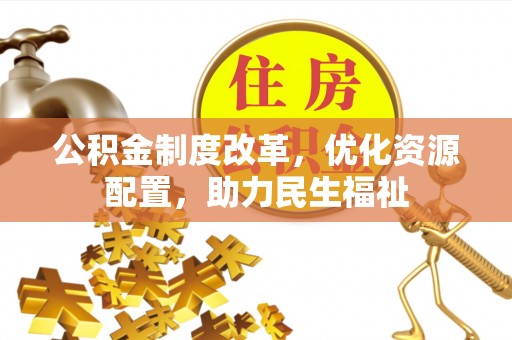 晴隆公积金制度改革，优化资源配置，助力民生福祉