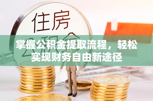 晴隆掌握公积金提取流程，轻松实现财务自由新途径