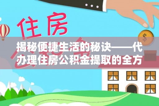 晴隆揭秘便捷生活的秘诀——代办理住房公积金提取的全方位指南