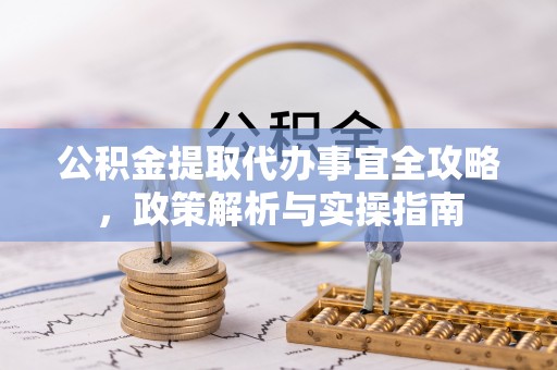 晴隆公积金提取代办事宜全攻略，政策解析与实操指南