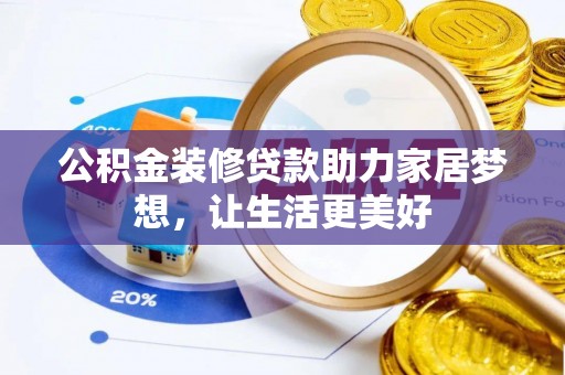晴隆公积金装修贷款助力家居梦想，让生活更美好