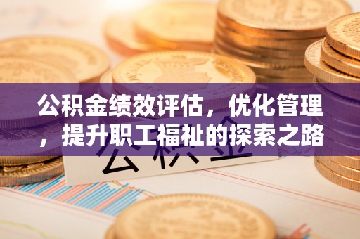 晴隆公积金绩效评估，优化管理，提升职工福祉的探索之路