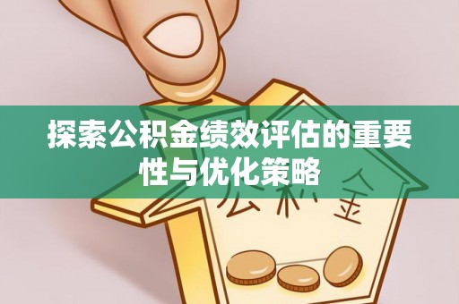 晴隆探索公积金绩效评估的重要性与优化策略