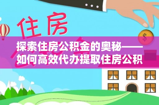 晴隆探索住房公积金的奥秘——如何高效代办提取住房公积金