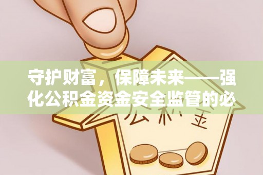 晴隆守护财富，保障未来——强化公积金资金安全监管的必要性