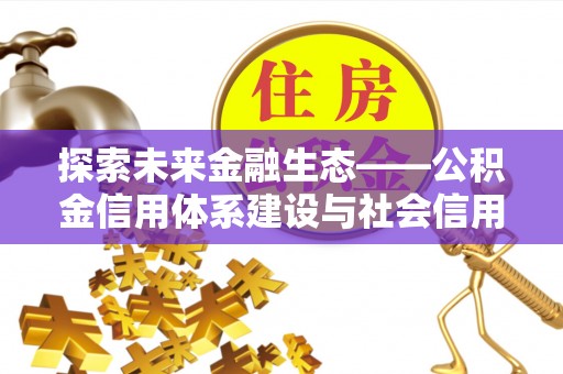 晴隆探索未来金融生态——公积金信用体系建设与社会信用体系的深度融合