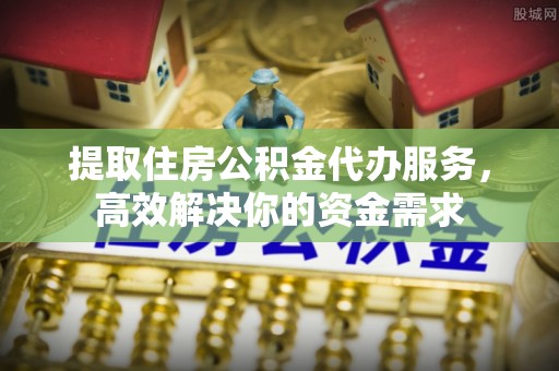 晴隆提取住房公积金代办服务，高效解决你的资金需求