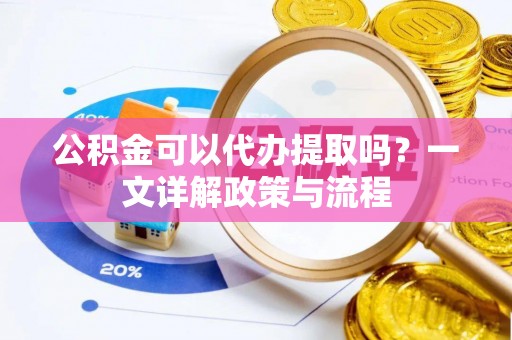 晴隆公积金可以代办提取吗？一文详解政策与流程