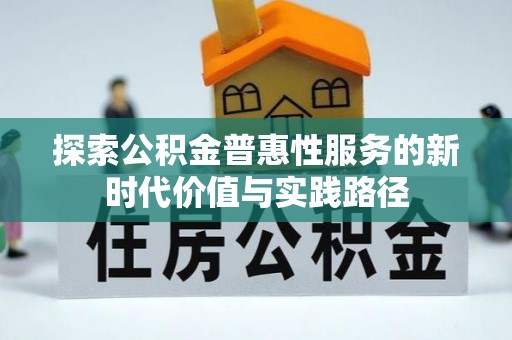 晴隆探索公积金普惠性服务的新时代价值与实践路径