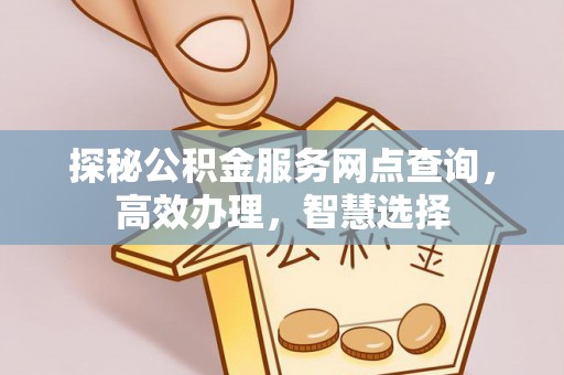 晴隆探秘公积金服务网点查询，高效办理，智慧选择