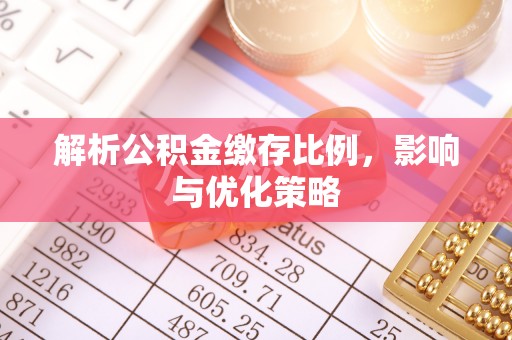 晴隆解析公积金缴存比例，影响与优化策略