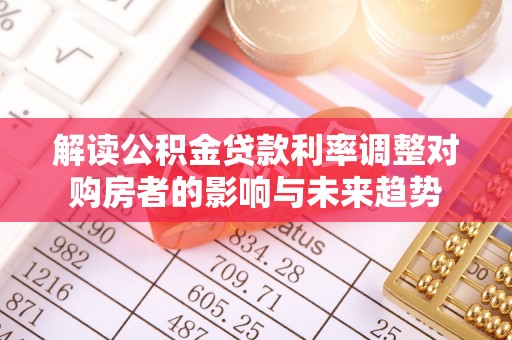 晴隆解读公积金贷款利率调整对购房者的影响与未来趋势
