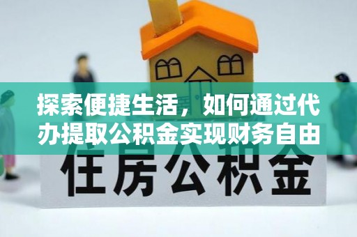晴隆探索便捷生活，如何通过代办提取公积金实现财务自由