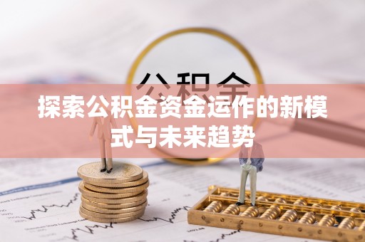 晴隆探索公积金资金运作的新模式与未来趋势