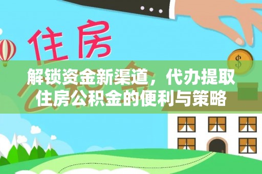 晴隆解锁资金新渠道，代办提取住房公积金的便利与策略