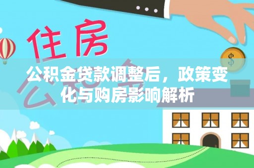 晴隆公积金贷款调整后，政策变化与购房影响解析