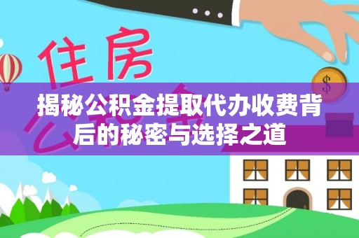晴隆揭秘公积金提取代办收费背后的秘密与选择之道