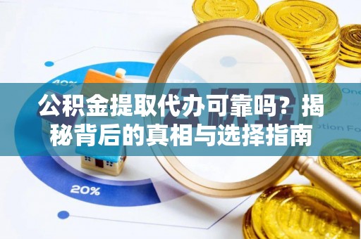 晴隆公积金提取代办可靠吗？揭秘背后的真相与选择指南