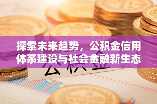 晴隆探索未来趋势，公积金信用体系建设与社会金融新生态