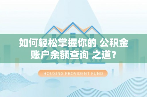 晴隆如何轻松掌握你的 公积金账户余额查询 之道？