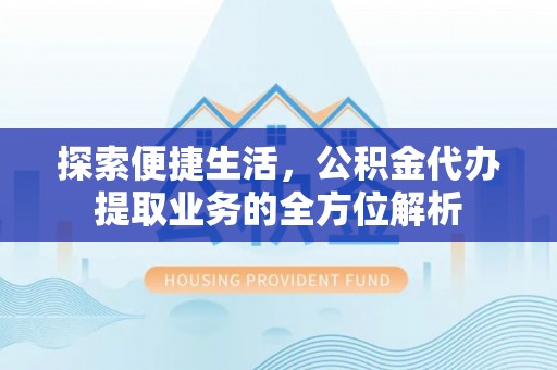 晴隆探索便捷生活，公积金代办提取业务的全方位解析