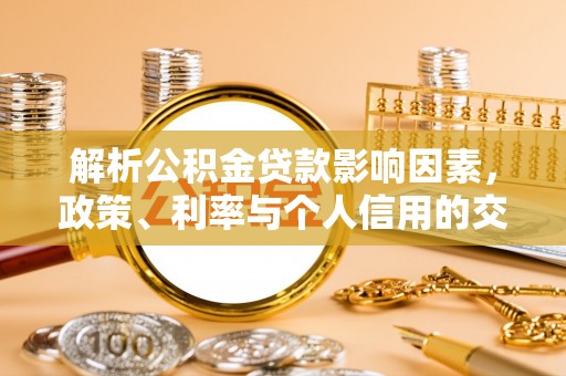 晴隆解析公积金贷款影响因素，政策、利率与个人信用的交织作用